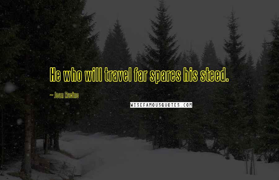 Jean Racine Quotes: He who will travel far spares his steed.