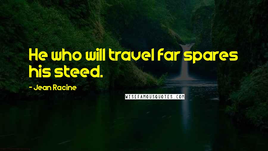 Jean Racine Quotes: He who will travel far spares his steed.