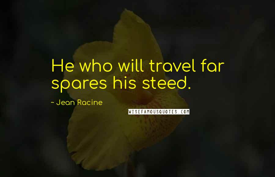 Jean Racine Quotes: He who will travel far spares his steed.