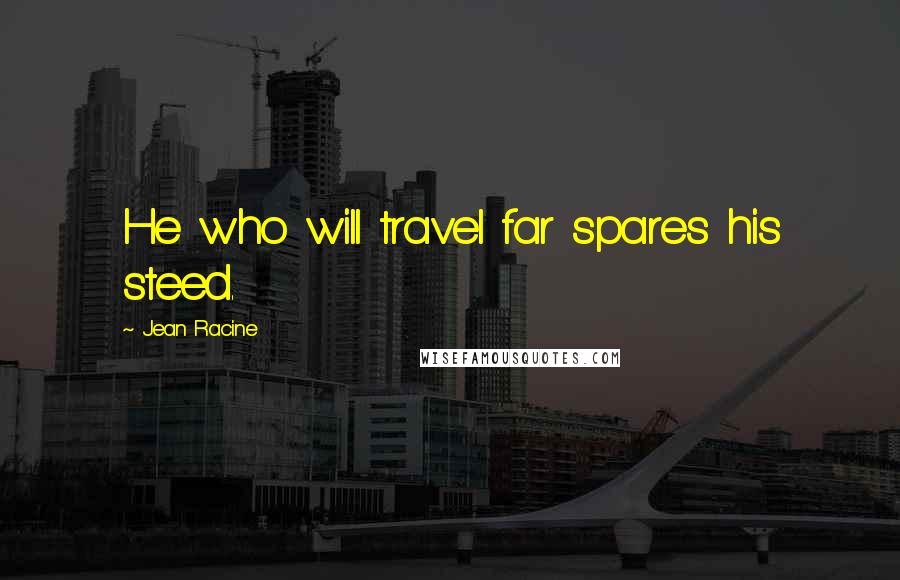 Jean Racine Quotes: He who will travel far spares his steed.