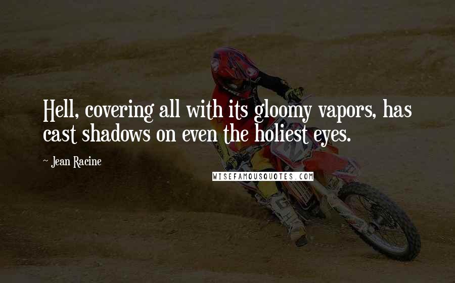 Jean Racine Quotes: Hell, covering all with its gloomy vapors, has cast shadows on even the holiest eyes.