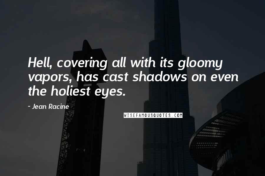 Jean Racine Quotes: Hell, covering all with its gloomy vapors, has cast shadows on even the holiest eyes.