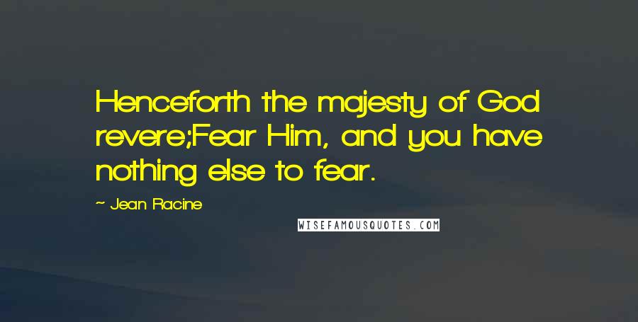 Jean Racine Quotes: Henceforth the majesty of God revere;Fear Him, and you have nothing else to fear.