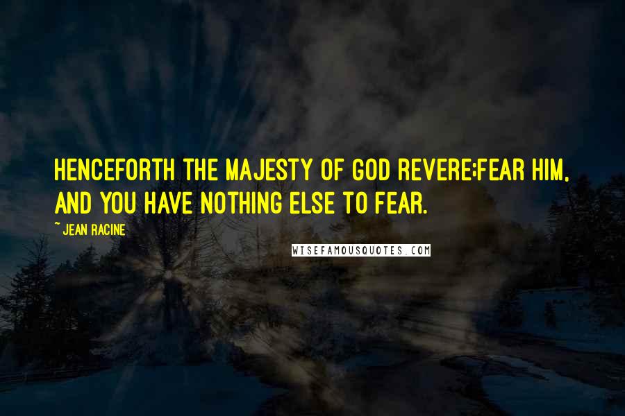 Jean Racine Quotes: Henceforth the majesty of God revere;Fear Him, and you have nothing else to fear.