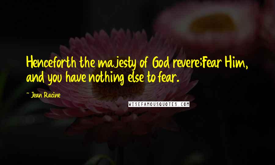 Jean Racine Quotes: Henceforth the majesty of God revere;Fear Him, and you have nothing else to fear.