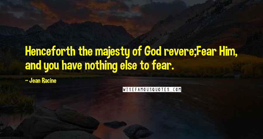 Jean Racine Quotes: Henceforth the majesty of God revere;Fear Him, and you have nothing else to fear.