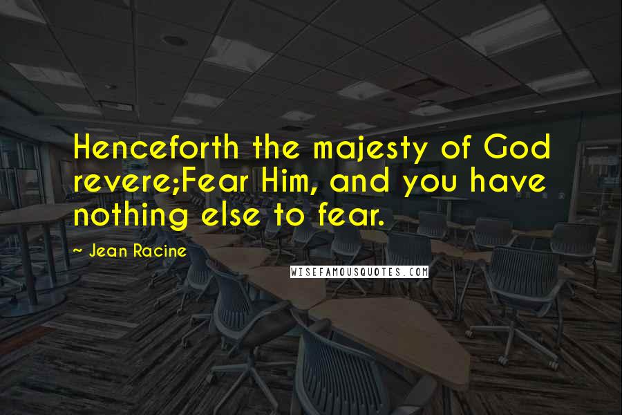 Jean Racine Quotes: Henceforth the majesty of God revere;Fear Him, and you have nothing else to fear.