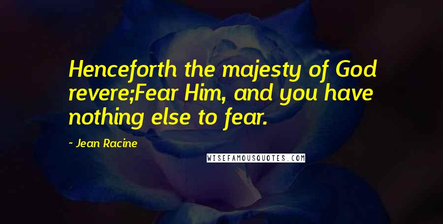 Jean Racine Quotes: Henceforth the majesty of God revere;Fear Him, and you have nothing else to fear.