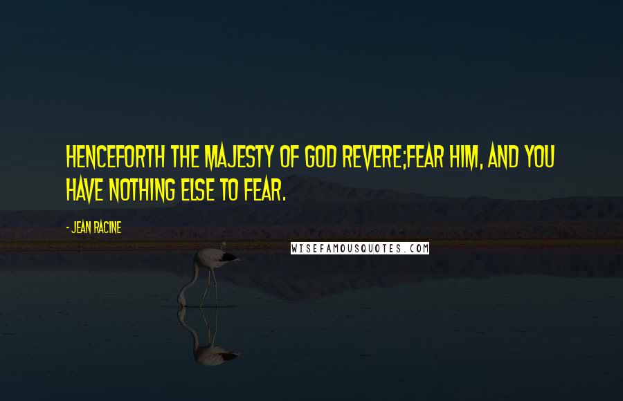 Jean Racine Quotes: Henceforth the majesty of God revere;Fear Him, and you have nothing else to fear.