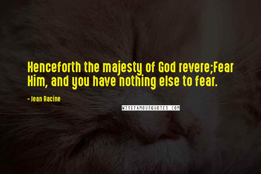 Jean Racine Quotes: Henceforth the majesty of God revere;Fear Him, and you have nothing else to fear.