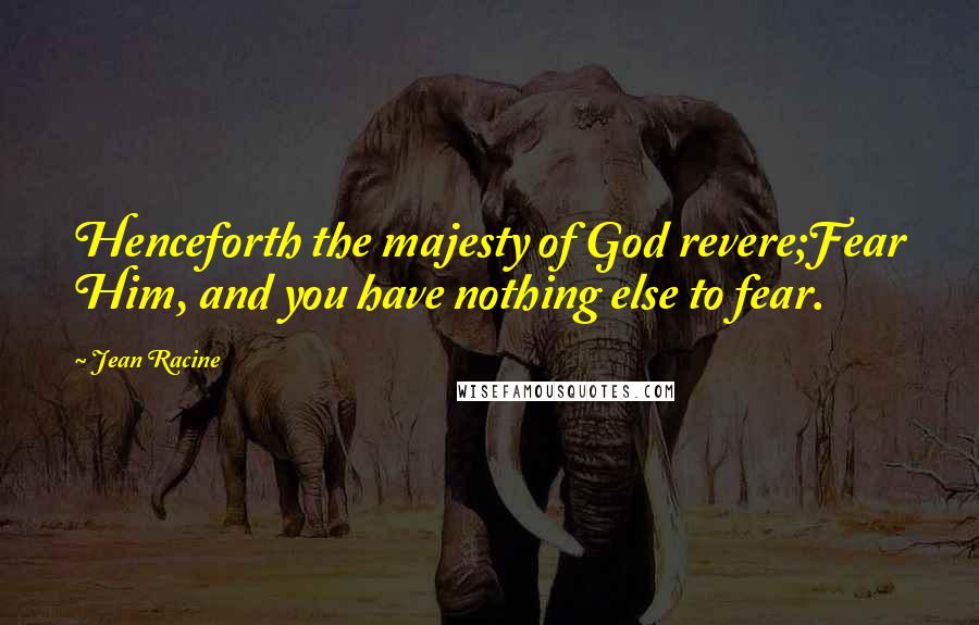 Jean Racine Quotes: Henceforth the majesty of God revere;Fear Him, and you have nothing else to fear.