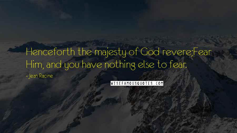 Jean Racine Quotes: Henceforth the majesty of God revere;Fear Him, and you have nothing else to fear.