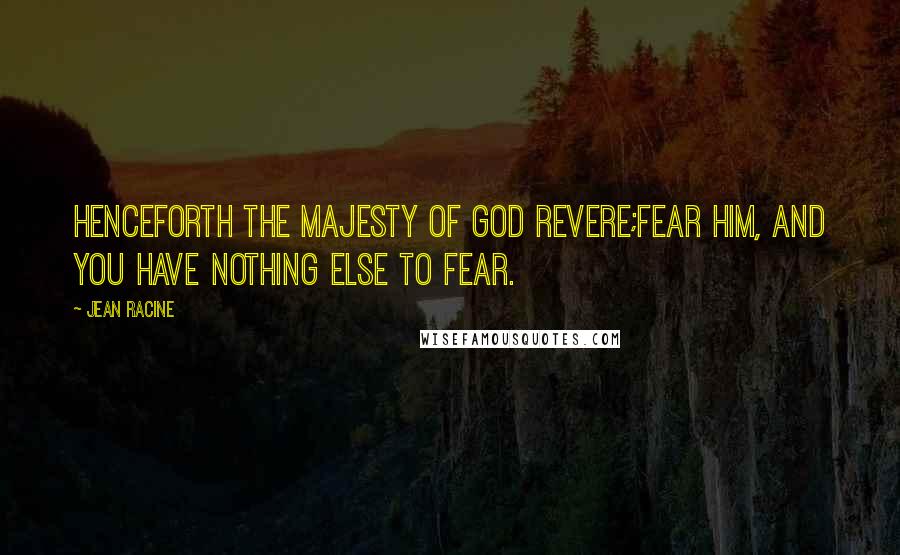 Jean Racine Quotes: Henceforth the majesty of God revere;Fear Him, and you have nothing else to fear.