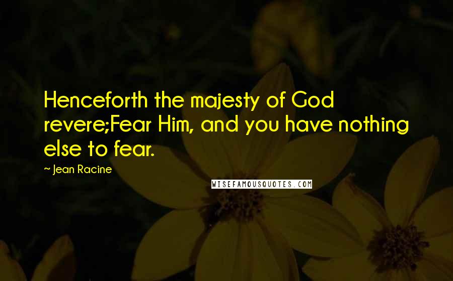 Jean Racine Quotes: Henceforth the majesty of God revere;Fear Him, and you have nothing else to fear.