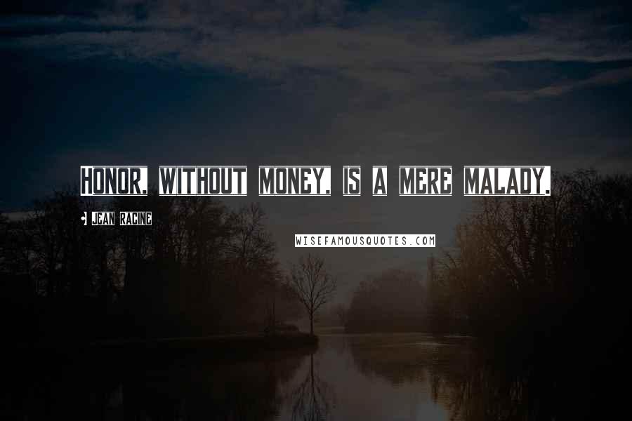 Jean Racine Quotes: Honor, without money, is a mere malady.