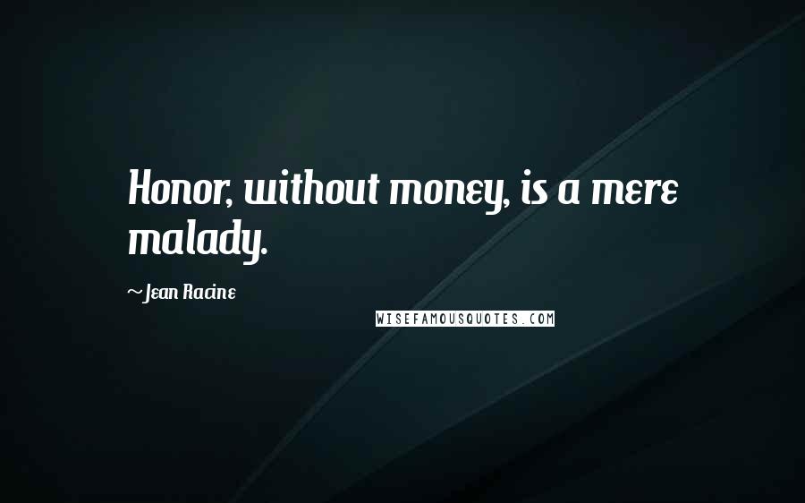 Jean Racine Quotes: Honor, without money, is a mere malady.