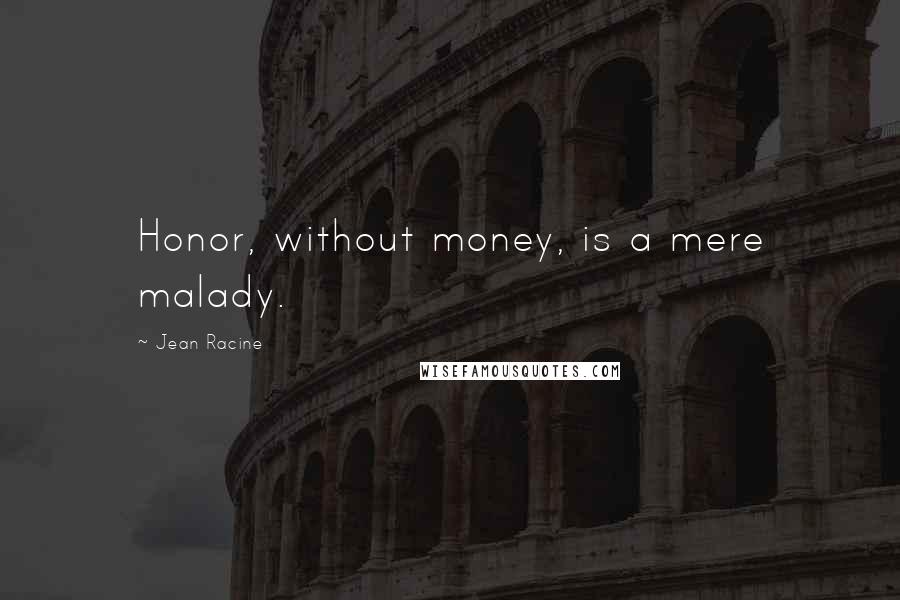 Jean Racine Quotes: Honor, without money, is a mere malady.