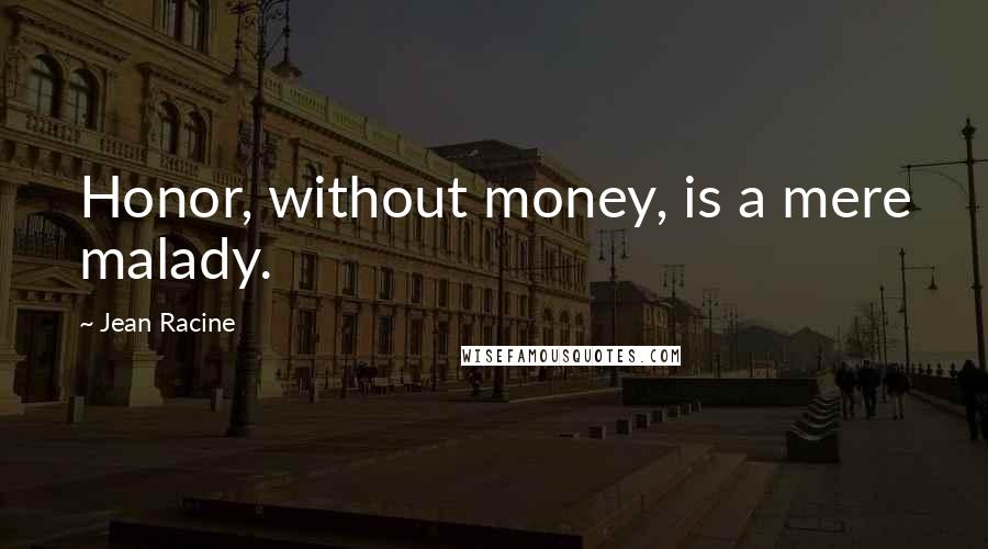 Jean Racine Quotes: Honor, without money, is a mere malady.