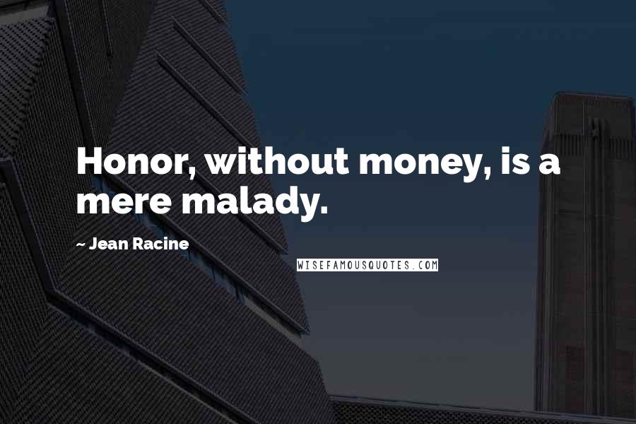Jean Racine Quotes: Honor, without money, is a mere malady.