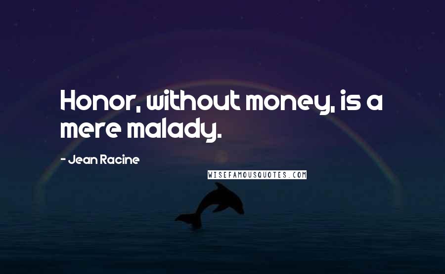 Jean Racine Quotes: Honor, without money, is a mere malady.