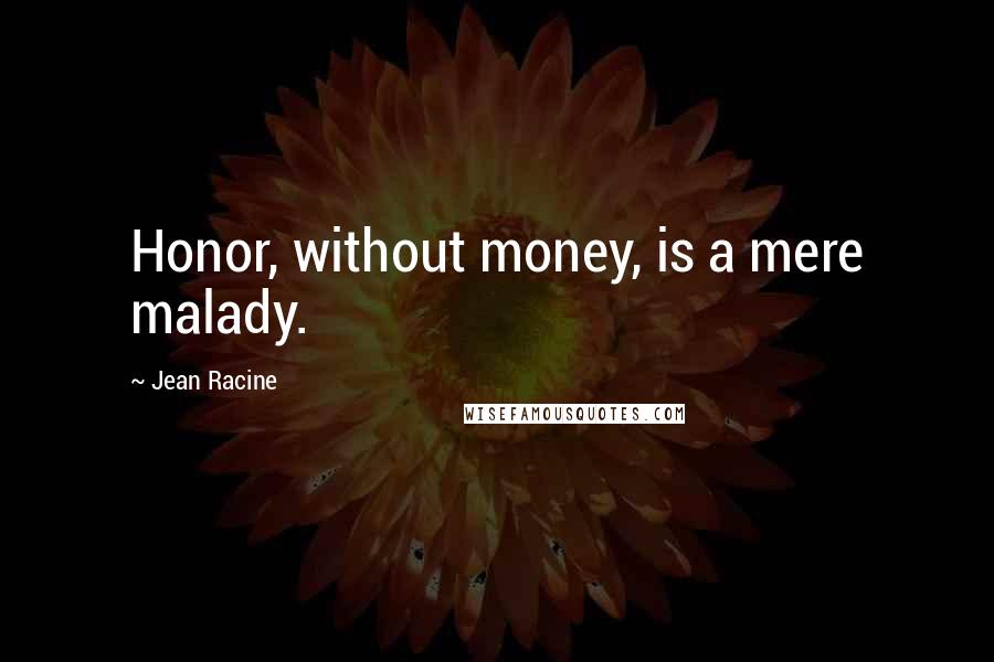 Jean Racine Quotes: Honor, without money, is a mere malady.