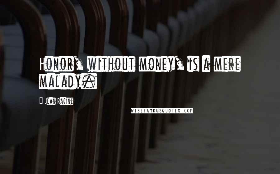 Jean Racine Quotes: Honor, without money, is a mere malady.