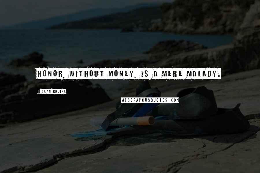 Jean Racine Quotes: Honor, without money, is a mere malady.
