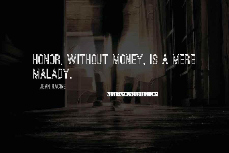Jean Racine Quotes: Honor, without money, is a mere malady.