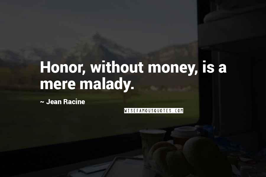 Jean Racine Quotes: Honor, without money, is a mere malady.
