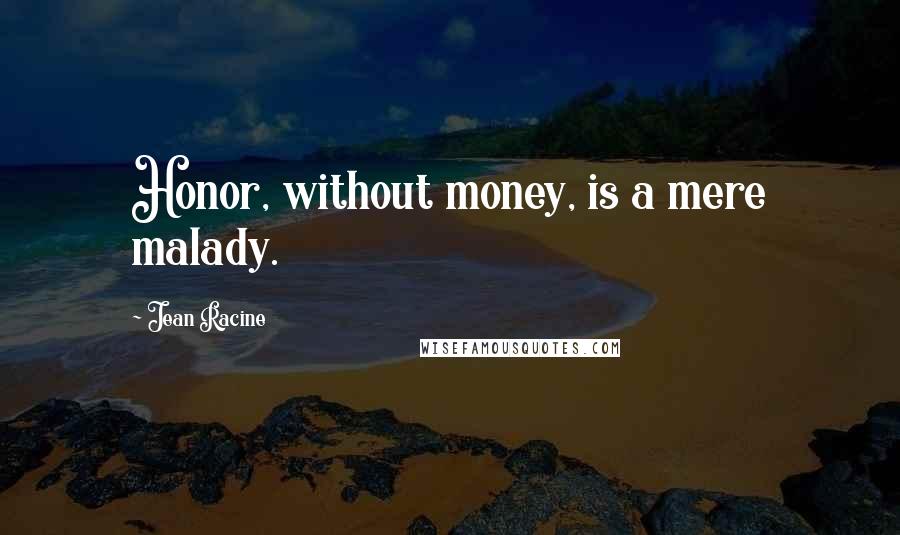 Jean Racine Quotes: Honor, without money, is a mere malady.