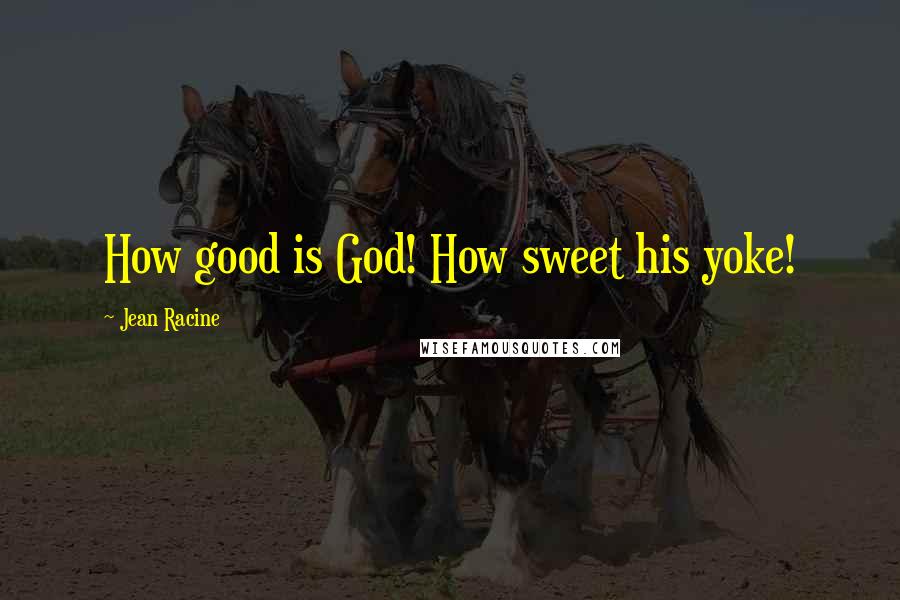 Jean Racine Quotes: How good is God! How sweet his yoke!