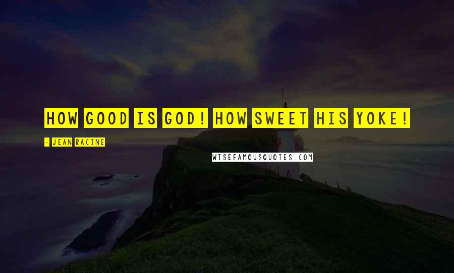Jean Racine Quotes: How good is God! How sweet his yoke!
