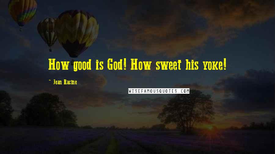 Jean Racine Quotes: How good is God! How sweet his yoke!