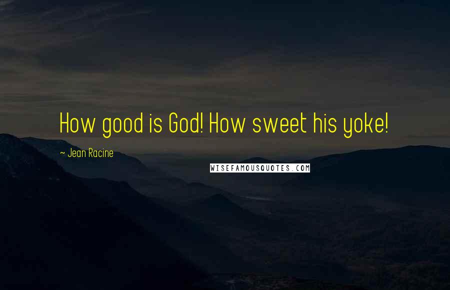 Jean Racine Quotes: How good is God! How sweet his yoke!