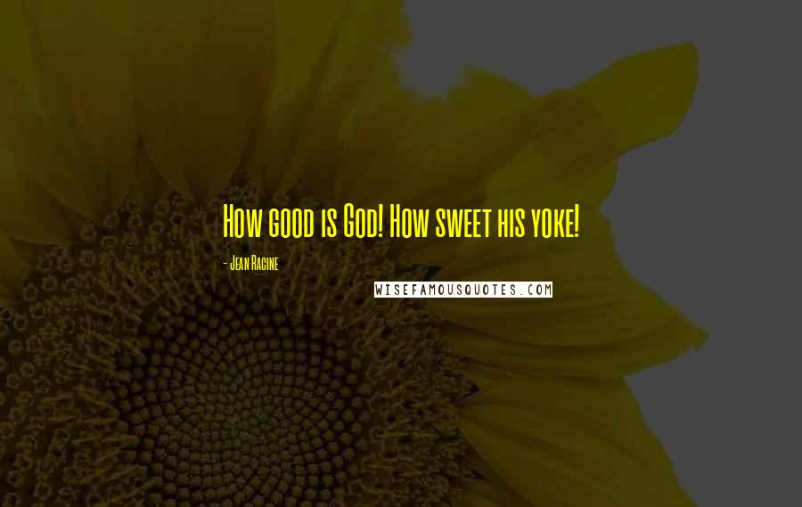 Jean Racine Quotes: How good is God! How sweet his yoke!