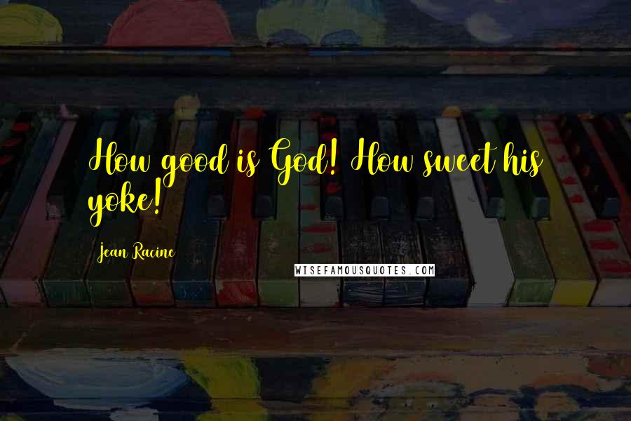 Jean Racine Quotes: How good is God! How sweet his yoke!