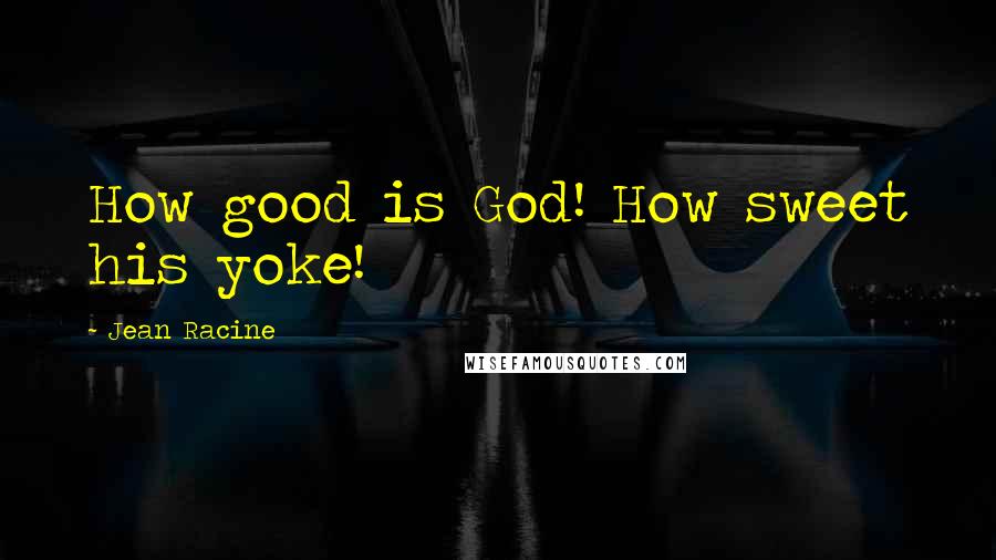 Jean Racine Quotes: How good is God! How sweet his yoke!