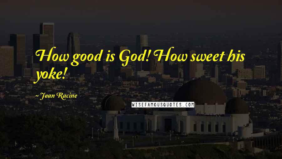 Jean Racine Quotes: How good is God! How sweet his yoke!