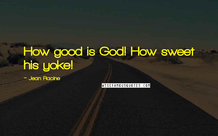 Jean Racine Quotes: How good is God! How sweet his yoke!