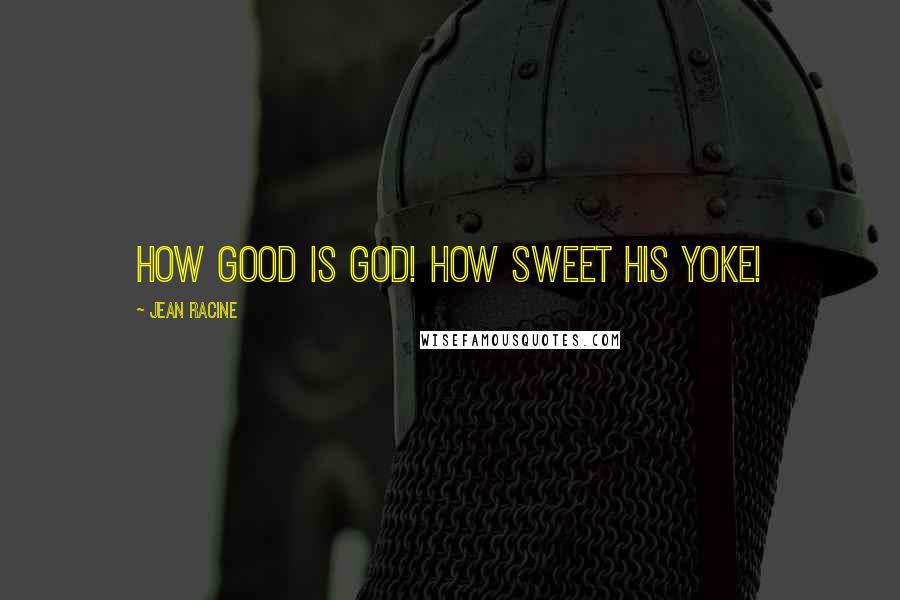 Jean Racine Quotes: How good is God! How sweet his yoke!