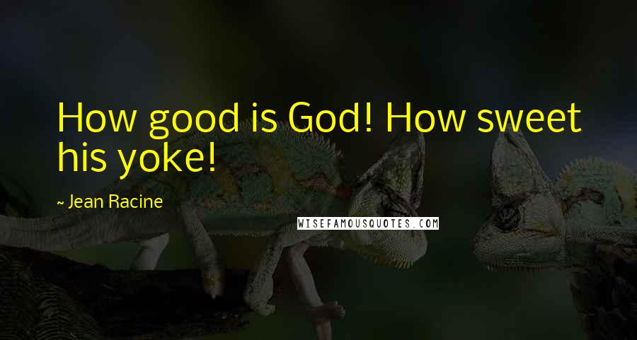 Jean Racine Quotes: How good is God! How sweet his yoke!