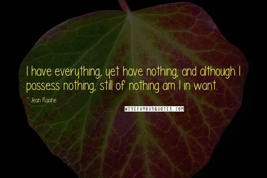 Jean Racine Quotes: I have everything, yet have nothing; and although I possess nothing, still of nothing am I in want.