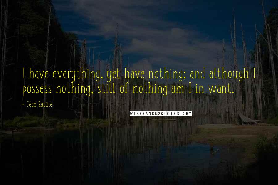 Jean Racine Quotes: I have everything, yet have nothing; and although I possess nothing, still of nothing am I in want.