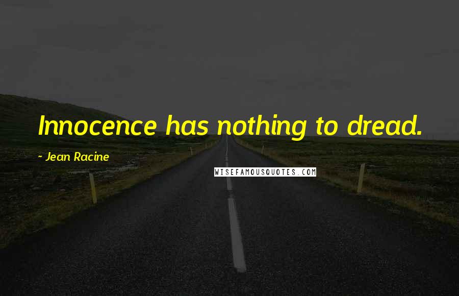 Jean Racine Quotes: Innocence has nothing to dread.