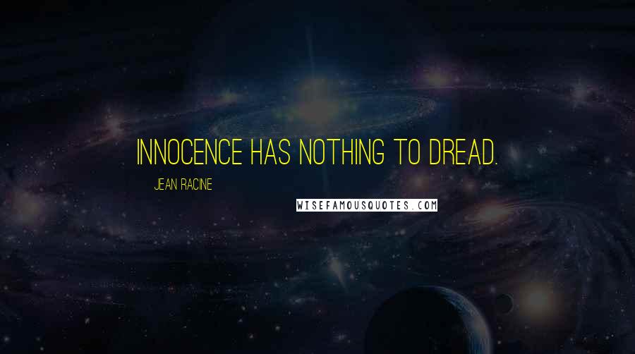 Jean Racine Quotes: Innocence has nothing to dread.