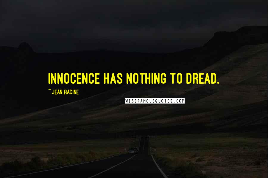 Jean Racine Quotes: Innocence has nothing to dread.