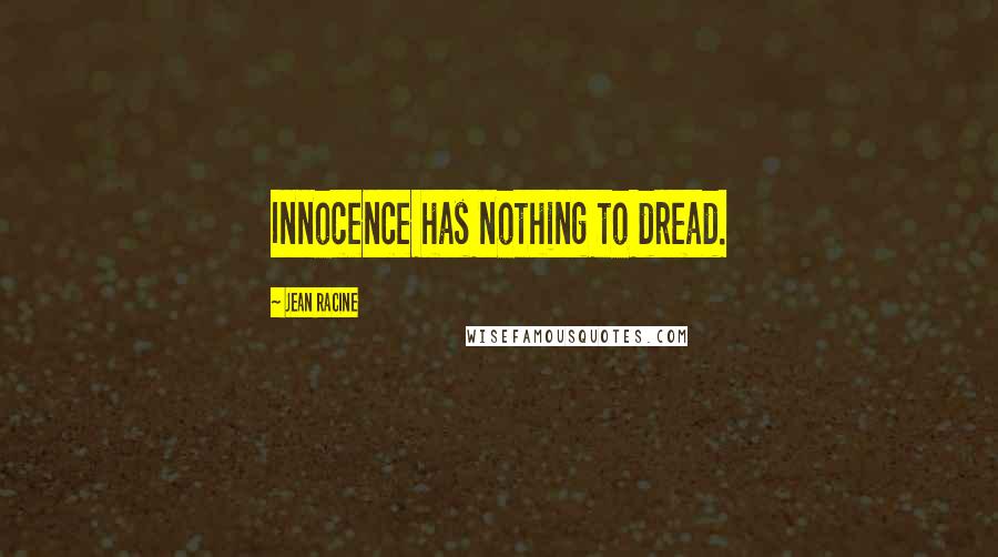 Jean Racine Quotes: Innocence has nothing to dread.