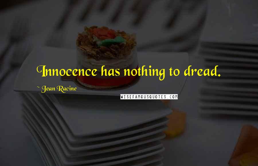 Jean Racine Quotes: Innocence has nothing to dread.