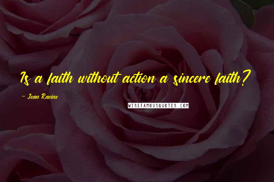 Jean Racine Quotes: Is a faith without action a sincere faith?