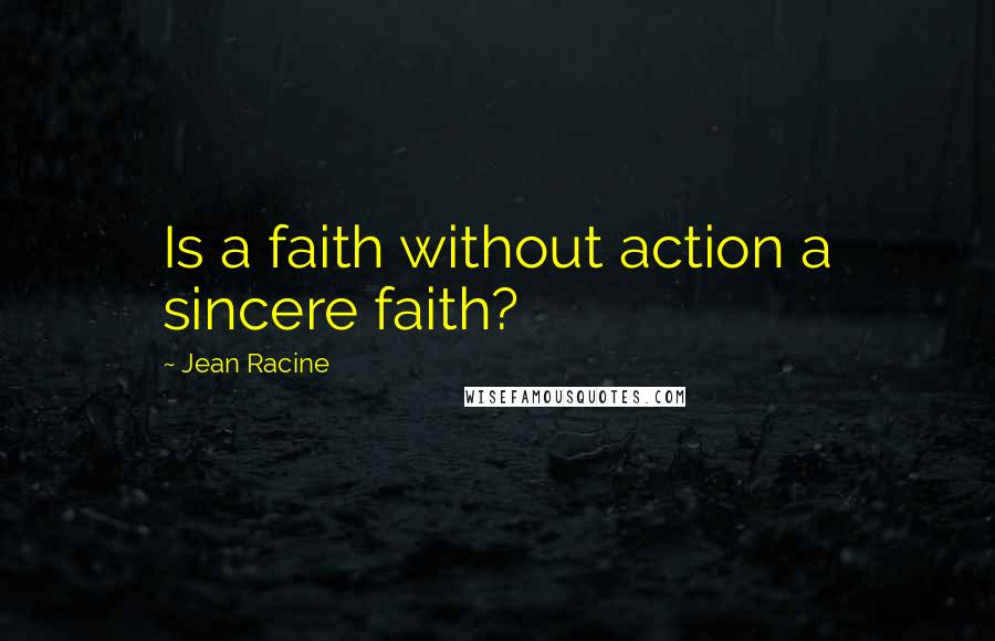 Jean Racine Quotes: Is a faith without action a sincere faith?